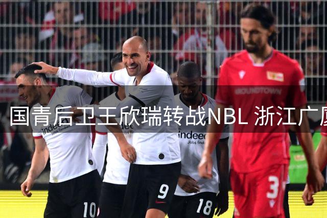 国青后卫王欣瑞转战NBL 浙江广厦新星令人意外离队