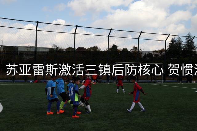 苏亚雷斯激活三镇后防核心 贺惯渐入佳境展现实力